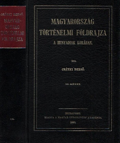 Csnki Dezs dr. - Magyarorszg trtnelmi fldrajza a Hunyadiak korban III. (Reprint)