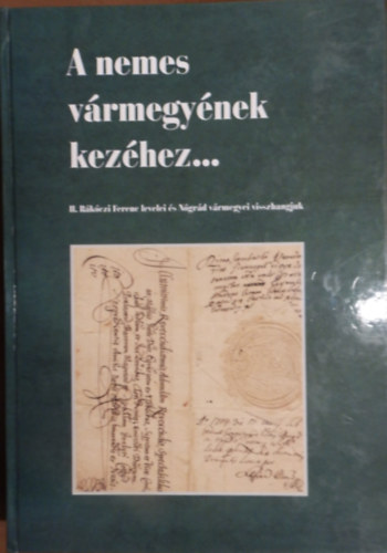 Szir�csik �va - A nemes v�rmegy�nek kez�hez... - II. R�k�czi Ferenc levelei �s N�gr�d v�rmegyei visszhangjuk