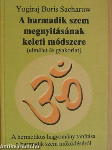 Yogiraj Boris Sacharow - A harmadik szem megnyitsnak keleti mdszere (elmlet s gyakorlat) - A hermetikus hagyomny tantsa a harmadik szem mkdsrl