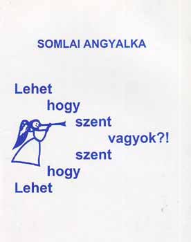 Somlai Angyalka - Lehet, hogy szent vagyok?!