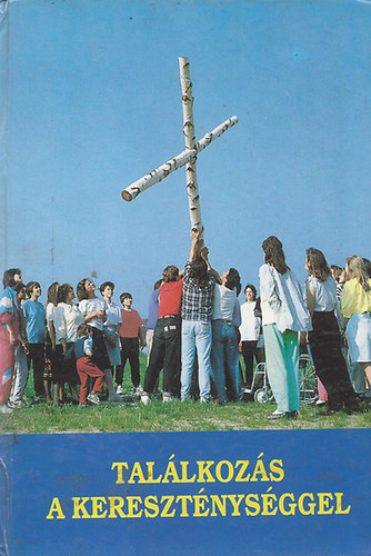 Tomka Ferenc - Találkozás a kereszténységgel - Fiataloknak, felnőtteknek, bérmálkozóknak, katekumeneknek