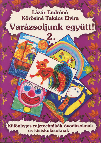 Kőrösinétakács Elvira; Lázár Endréné - Varázsoljunk együtt! - Különleges rajztechnikák óvodásoknak és kisiskolásoknak 2.