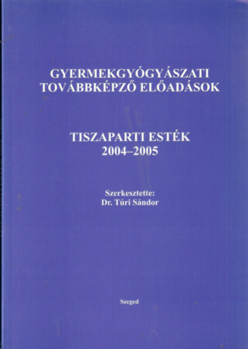 Tri Sndor (szerk.) - Gyermekgygyszati tovbbkpz eladsok Tiszaparti estk 2004-2005