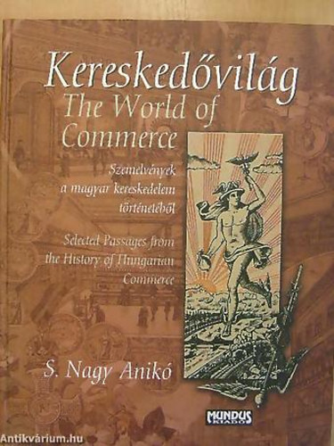 S. Nagy Anikó - SZERKESZTŐ Biernaczky Szilárd - Kereskedővilág THE WORLD OF COMMERCE - SZEMELVÉNYEK A MAGYAR KERESKEDELEM TÖRTÉNETÉBŐL/SELECTED PASSAGES FROM THE HISTORY OF HUNGARIAN COMMERCE - Magyar Angol