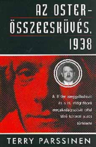 Terry Parssinen, Szerk.: B�k�si J�zsef, Ford.: T�th R�bert - Az Oster-�sszeesk�v�s, 1938 - A HITLER MEGGYILKOL�S�T �S A II. VIL�GH�BOR� MEGAKAD�LYOZ�S�T C�LUL T�Z� KATONAI PUCCS T�RT�NETE