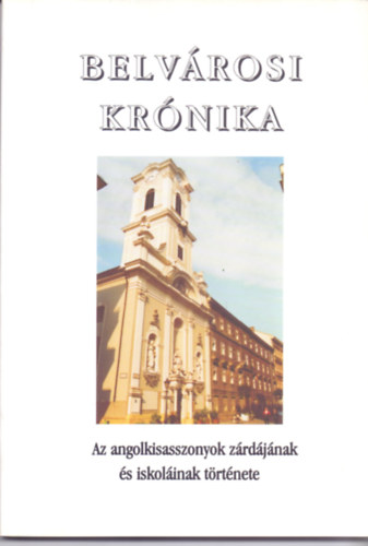 Belvárosi krónika - Az angolkisasszonyok zárdájának és iskoláinak története