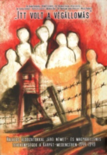 M�rkus Be�ta (szerk.) - "Itt volt a v�g�llom�s" Hal�los �ldozatokkal j�r� n�met- �s magyarellenes tev�kenys�gek a K�rp�t-medenc�ben 1944-1945