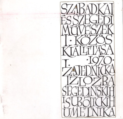 Fritz Mihály - Szabadkai és szegedi művészek I. közös kiállítása I. 1970. - Szeged , Móra Ferenc Múzeum képtára 1970. okt. 31- nov.15.Szabadka- 1970. Dec. 6-25-ig