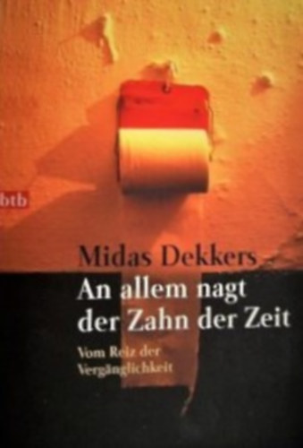 Midas Dekkers - An allem nagt der Zahn der Zeit - Vom Reiz der Vergänglichkeit