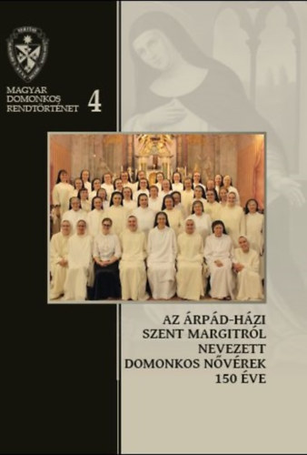 Dek Viktria Hedvig, Farkas va Imelda, Kerekes Ibolya, Magyar Marietta Mirjam, Pl Ferenc, Rauscher Alice Dra - Az rpd-hzi Szent Margitrl Nevezett Domonkos Nvrek 150 ve