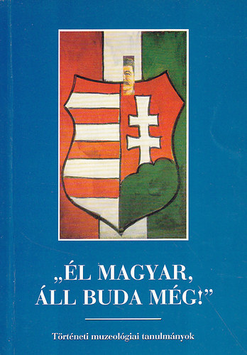 Zombori Istv�n (szerk.) - "�l magyar, �ll Buda m�g!"-T�rt�neti muzeol�giai tanulm�nyok