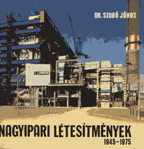 Dr. Szab Jnos - Nagyipari ltestmnyek 1945-1975