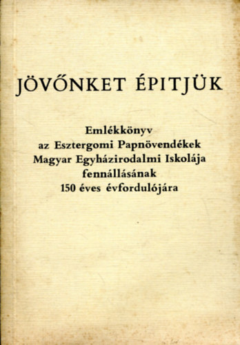 Erd Pter (szerk.) - Jvnket ptjk (emlkknyv az Esztergomi Papnvendkek Magyar Egyhzirodalmi Iskolja fennllsnak 150 ves vforduljra)