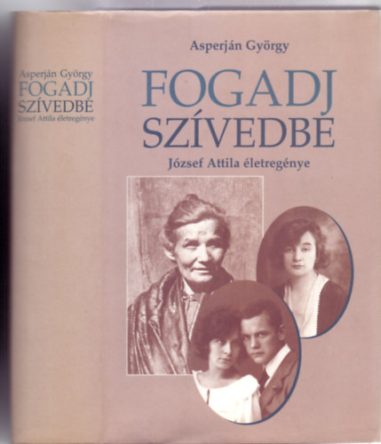 Asperj�n Gy�rgy, Szerkeszt�: Szab� B. Istv�n - Fogadj sz�vedbe - J�zsef Attila �letreg�nye