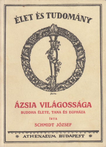 Schmidt József - Ázsia világossága - Buddha élete, tana és egyháza