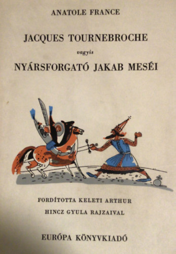 Anatole France - Jacques Tournebroche vagyis Ny�rsforgat� Jakab mes�i (Hincz Gyula rajzaival)