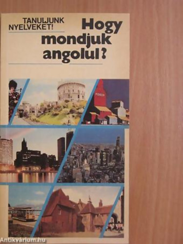 Antal Mária Heller Anna - Hogy mondjuk angolul? (EGYSZERŰBB BESZÉDHELYZETEK) Magyar Angol - Tanuljunk nyelveket!