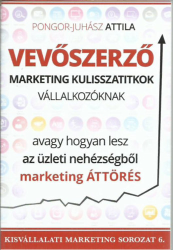 Pongor-Juhász Attila - Vevőszerző marketing kulisszatitkok vállalkozóknak