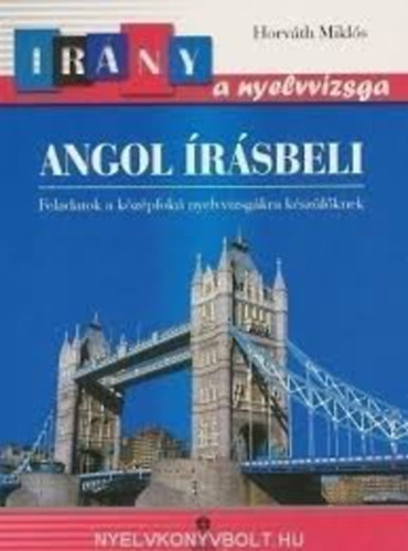 Horváth Miklós - Irány a nyelvvizsga - Angol írásbeli feladatok a középfokú nyelvvizsgákra készülőknek