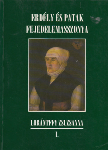 Tam�s Edit (szerk.) - Erd�ly �s Patak fejedelemasszonya, Lor�ntffy Zsuzsanna I.