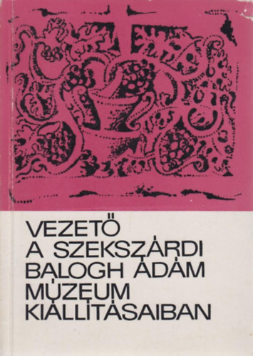 Vezető a szekszárdi Balogh Ádám Múzeum kiállításaiban