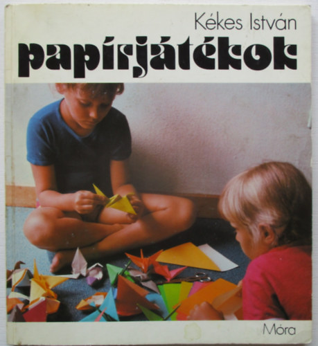 K�kes Istv�n, Balassa Anna (szerk.), Kereszty Zsuzsa (lektor) - Pap�rj�t�kok -  Origami, �llatok, rep�l�k, sikl�rep�l�k, deltasz�rny�ak, cs�nakok, maszkok, pap�rkiv�g�sok