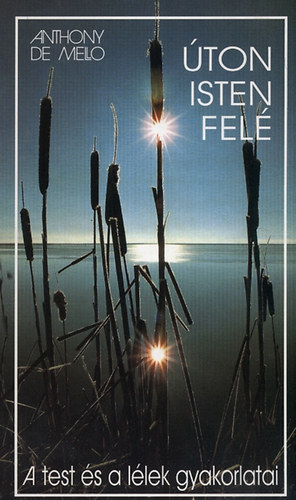 Anthony De Mello - Úton Isten felé - A test és a lélek gyakorlatai