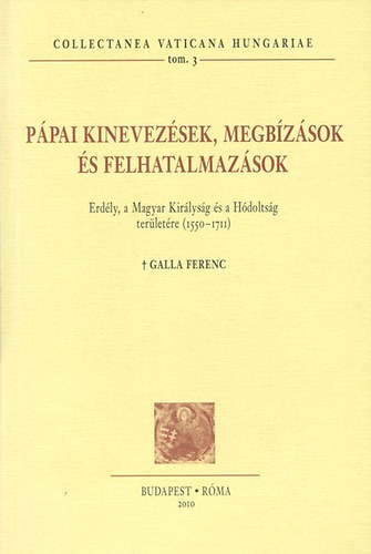 Galla Ferenc - Ppai kinevezsek, megbzsok s felhatalmazsok - Erdly, a Magyar Kirlysg s a Hdoltsg terletre (1550-1711)