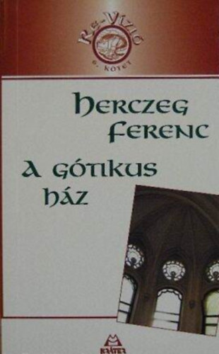 Herczeg Ferenc, Kov�cs Attila Zolt�n (szerk.), V�rv�dy Zolt�n (lektor) - A g�tikus h�z - Eml�kirat (Re-V�zi� sorozat 6. k�tet)