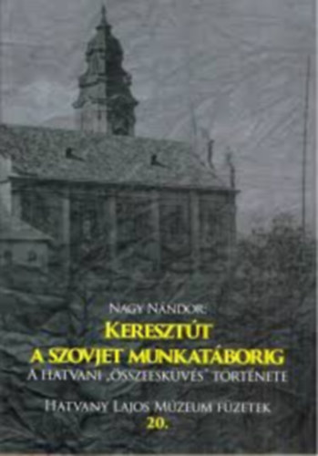 Nagy N�ndor - Kereszt�t a szovjet munkat�borig: A hatvani "�sszeesk�v�s" t�rt�nete