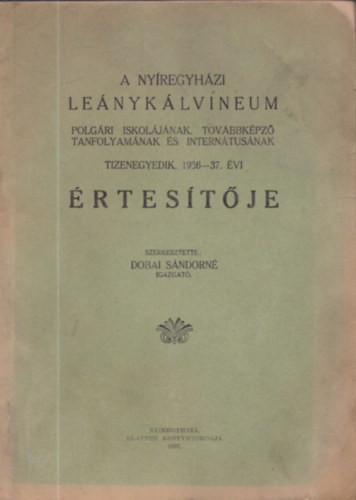 Dobai Sándorné - A Nyíregyházi Leánykálvineum Polgári Iskolájának, továbbképző tanfolyamának és Internátusának tizenegyedik, 1936-37. évi értesítője
