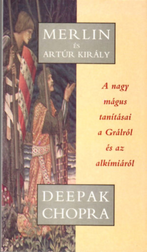 Deepak Chopra - Merlin és Artúr király - A nagy mágus tanításai a Grálról és az alkímiáról