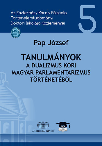 Pap J�zsef - Tanulm�nyok a dualizmus kori magyar parlamentarizmus t�rt�net�b�l