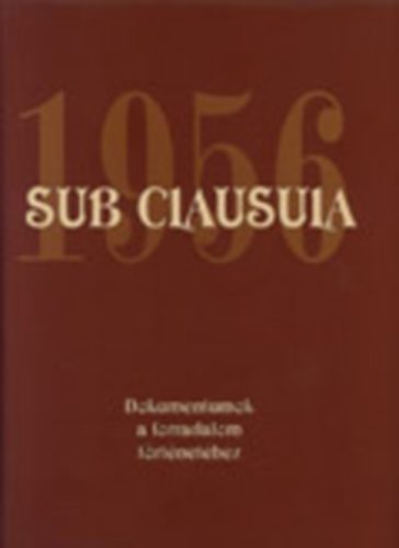dr. Gecsnyi Lajos; Mth Gbor, dr, (szerk.) - Sub clausula 1956 - Dokumentumok a forradalom trtnethez