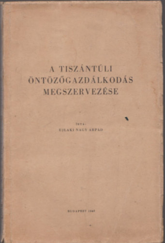Ujlaki Nagy árpád - A tiszántúli öntözőgazdálkodás megszervezése