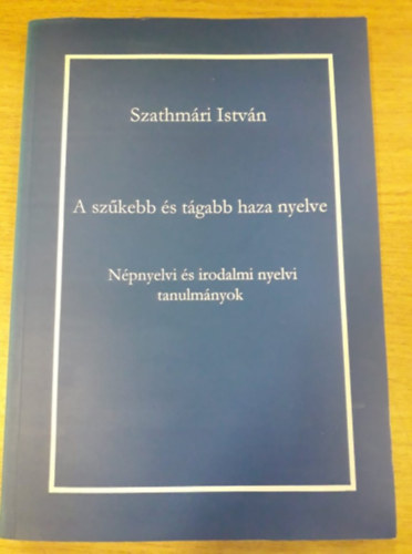 Szathmri Istvn - A szkebb s tgabb haza nyelve - Npnyelvi s irodalmi nyelvi tanulmnyok
