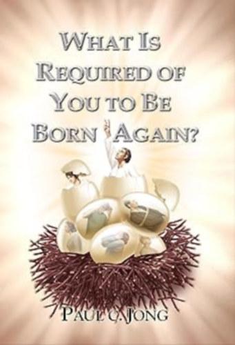 Paul C. Jong - What is Required of You to be Born Again? (Mi kell az újjászületéshez?)