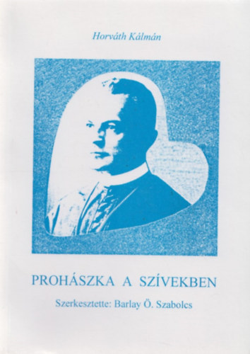 Horv�th K�lm�n - Proh�szka a sz�vekben (Proh�szka p�sp�kk� szentel�s�nek 100. �vfordul�j�ra)