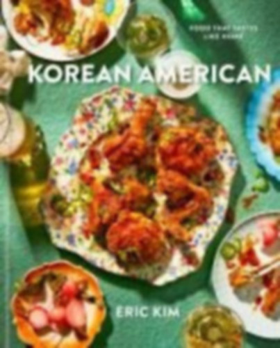 Kim, Eric - Korean American - Food That Tastes Like Home (Koreai-amerikai �telek, szak�csk�nyv)