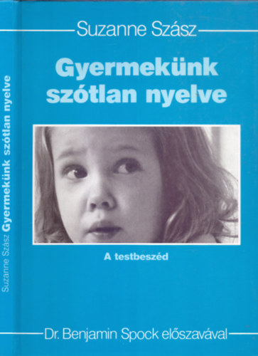 Suzanne Szsz - Gyermeknk sztlan nyelve - A testbeszd (Dr. Benjamin Spock elszavval)