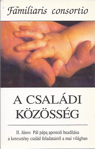 II. Jnos Pl - A csaldi kzssg - II. Jnos Pl ppa apostoli buzdtsa a keresztny csald feladatairl a mai vilgban