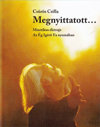 Csrs Csilla - Megnyittatott... Misztikus letrajz az g Igr Fa nyomban (Tolcsvay Bla lettjrl szl knyv )