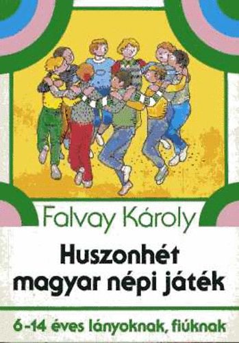 Falvay Kroly - Huszonht magyar npi jtk (6-14 ves lnyoknak, fiknak)