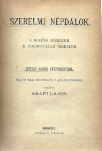 Abafi Lajos (szerk.) - Abafi Lajos: Szerelmi népdalok. I. Boldog szerelem. II. Boldogtalan szerelem. Székely Sándor gyűjteményéből, sajtó alá rendezte s jegyzetekkel ellátta Abafi Lajos.