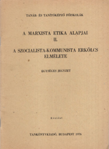 Dr. Nagy Antal, Dr. Galgczi Anna, Dr. Kalls Gbor - A Marxista etikai alapjai II. - A szocialista -kommunista erklcs elmlete ( Tanr- s Tantkpz fiskolk 1976 )