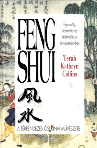 Terah Kathryn Collins - Feng shui (Egyensúly, harmónia és fellendülés a környezetünkben - A térrendezés ősi kínai művészete)