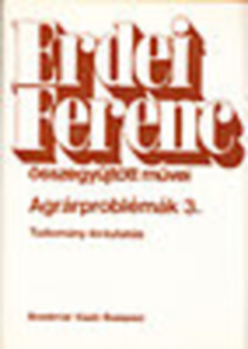 Erdei Sndor (szerk.) - Agrrproblmk 3. - Tudomny s kutats (Erdei Ferenc sszegyjttt mvei)