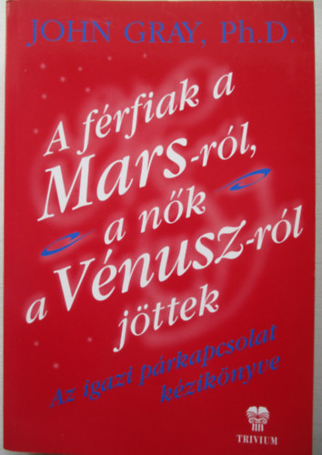 John Gray, Ph.D. - A frfiak a Mars-rl, a nk a Vnusz-rl jttek - Az igazi prkapcsolat kziknyve