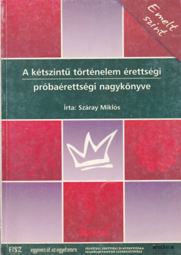 Száray Miklós - A kétszintű történelem érettségi próbaérettségi nagykönyve - Emelt sz.