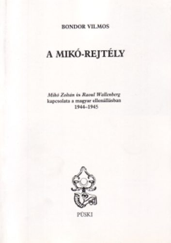 Bondor Vilmos - A Mik-rejtly - Mik Zoltn s Raoul Wallenberg kapcsolata a magyar ellenllsban (1944-1945)